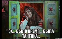  эх... было время... была тактика...