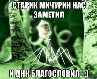 старик мичурин нас заметил и днк благословил.. :)