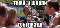 тікай зі школи тобі пизда