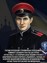  руские!празднуйте правильные праздники и помните 9 декабря 1769 год-дн героев отечества,22-23 февраля-день подвига руского добровольческого корпуса ,,ледянного,, похода.23 февраля-иудейский пурим,день кровавой жертвы сатане 75000 персов и их 300 младенцев.
