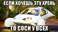 если хочешь эту хрень то соси у всех