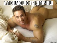 а я знаю шо ты дрочиш 