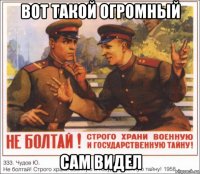 вот такой огромный сам видел
