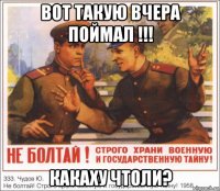 вот такую вчера поймал !!! какаху чтоли?