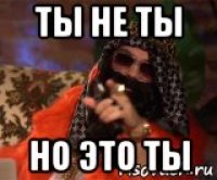 ты не ты но это ты