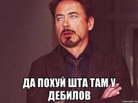  да похуй шта там у дебилов