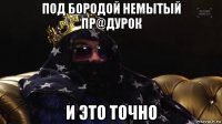 под бородой немытый пр@дурок и это точно