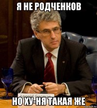 я не родченков но ху-ня такая же