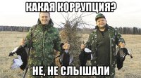 какая коррупция? не, не слышали