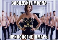 завидуйте молча кривоногие шмары