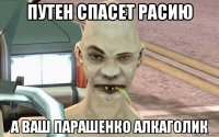 путен спасет расию а ваш парашенко алкаголик