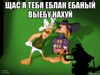 щас я тебя еблан ебаный выебу нахуй 
