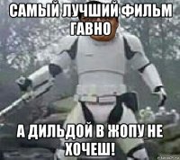 самый лучший фильм гавно а дильдой в жопу не хочеш!