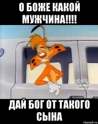 о боже какой мужчина!!!! дай бог от такого сына
