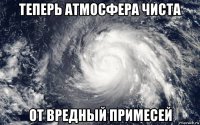 теперь атмосфера чиста от вредный примесей
