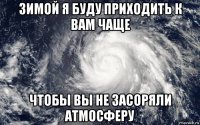 зимой я буду приходить к вам чаще чтобы вы не засоряли атмосферу