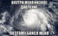 внутри меня низкое давление поэтому бойся меня