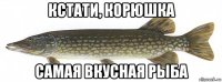 кстати, корюшка самая вкусная рыба