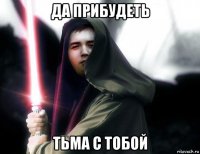 да прибудеть тьма с тобой