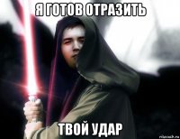 я готов отразить твой удар