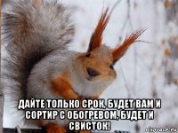  дайте только срок, будет вам и сортир с обогревом, будет и свисток!