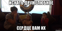 искать дружелюбное сердце вам их
