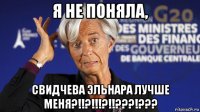 я не поняла, свидчева эльнара лучше меня?!!?!!!?!!???!???