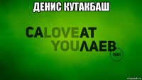 денис кутакбаш 