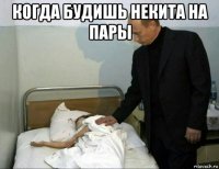 когда будишь некита на пары 