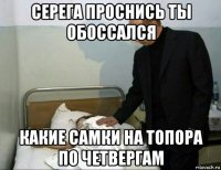 серега проснись ты обоссался какие самки на топора по четвергам