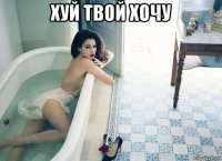 хуй твой хочу 