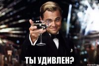  ты удивлен?