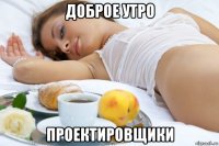доброе утро проектировщики
