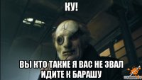 ку! вы кто такие я вас не звал идите к барашу