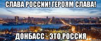слава россии! героям слава! донбасс - это россия