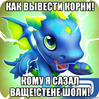 как вывести корни! кому я сазал ваще!стене шоли!