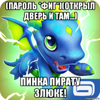 (пароль *фиг*)(открыл дверь и там...) пинка пирату злюке!