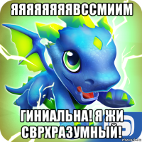 яяяяяяяявссмиим гиниальна! я жи сврхразумный!