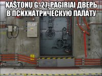 kaštonų g. 27, pagiriai дверь в психиатрическую палату 
