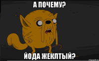 а почему? йода жеклтый?