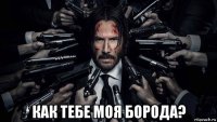  как тебе моя борода?
