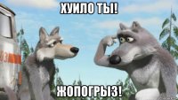 хуило ты! жопогрыз!