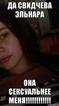 да свидчева эльнара она сексуальнее меня!!!!!!!!!!!!