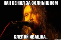 как бежал за солнышком слепой ивашка..