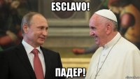 esclavo! падер!