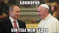 бонжорно хуй тебе меж бёдро