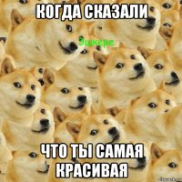 когда сказали что ты самая красивая
