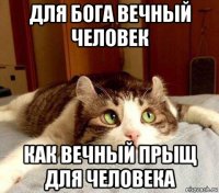 для бога вечный человек как вечный прыщ для человека