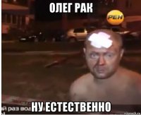 олег рак ну естественно