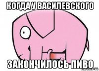 когда у василевского закончилось пиво